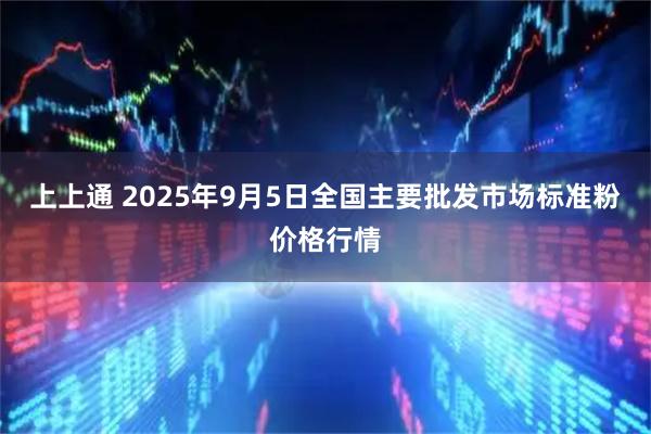 上上通 2025年9月5日全国主要批发市场标准粉价格行情