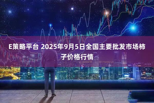 E策略平台 2025年9月5日全国主要批发市场柿子价格行情