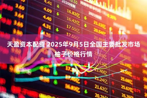 天盈资本配资 2025年9月5日全国主要批发市场柚子价格行情