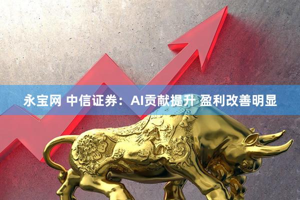 永宝网 中信证券：AI贡献提升 盈利改善明显