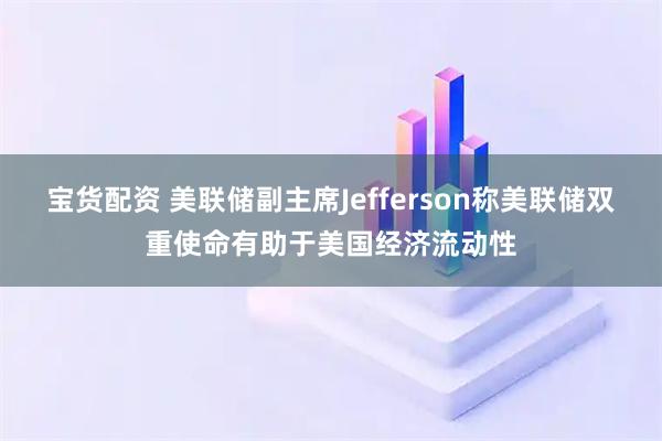 宝货配资 美联储副主席Jefferson称美联储双重使命有助于美国经济流动性