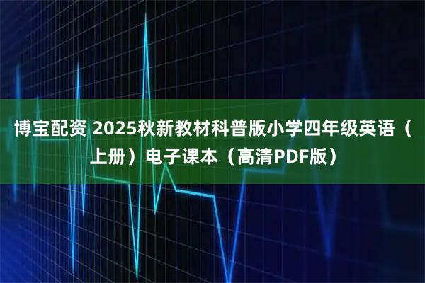 博宝配资 2025秋新教材科普版小学四年级英语（上册）电子课本（高清PDF版）
