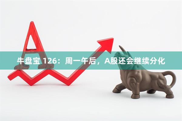 牛盘宝 126：周一午后，A股还会继续分化