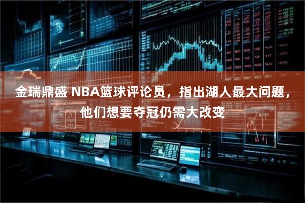 金瑞鼎盛 NBA篮球评论员，指出湖人最大问题，他们想要夺冠仍需大改变