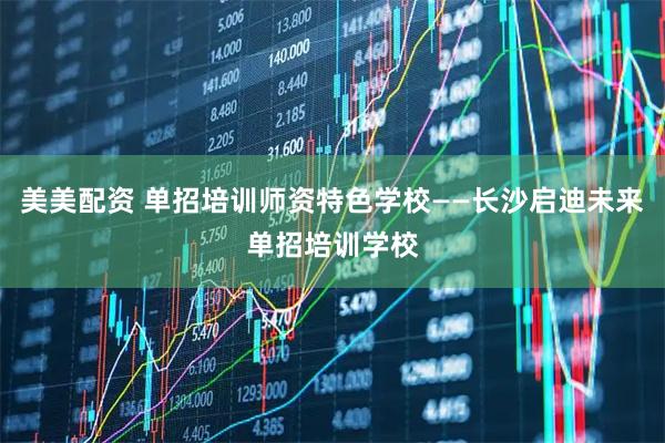 美美配资 单招培训师资特色学校——长沙启迪未来单招培训学校